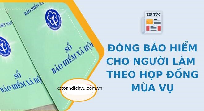 Hướng dẫn đóng BHXH cho người làm việc theo hợp đồng mùa vụ