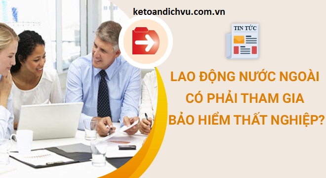 Lao động nước ngoài có phải tham gia bảo hiểm thất nghiệp?