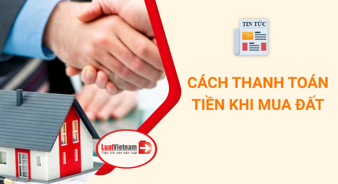 Hướng dẫn cách thanh toán tiền để tránh rủi ro khi mua đất