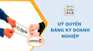 Uỷ quyền đăng ký doanh nghiệp: 6 quy định cần biết