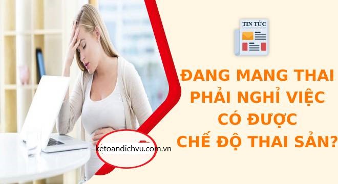 Đang mang thai nghỉ việc có được hưởng chế độ thai sản không?