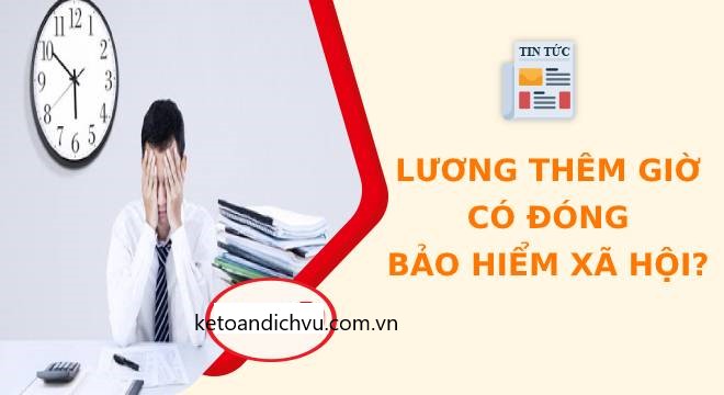 Lương làm thêm giờ có phải đóng bảo hiểm xã hội?