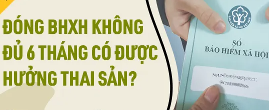 Trường hợp nào đóng BHXH dưới 6 tháng vẫn hưởng thai sản?