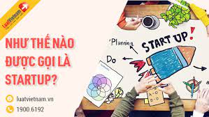 Hiểu thế nào là startup? Quy trình thành lập công ty startup