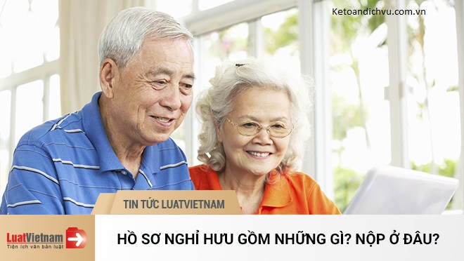 Hồ sơ nghỉ hưu gồm những gì? Nộp ở đâu?