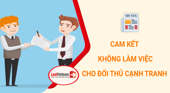 Cam kết không làm việc cho công ty đối thủ có đúng luật?