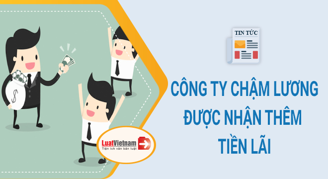 Có đúng từ 01/01/2021, công ty chậm trả lương được nhận thêm tiền lãi?