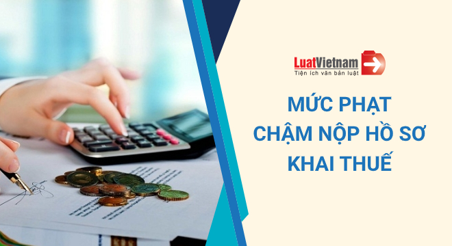 Cập nhật: Mức phạt chậm nộp và không nộp hồ sơ khai thuế 2021