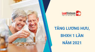 Chính thức: Tăng mức hưởng lương hưu, BHXH 1 lần năm 2021