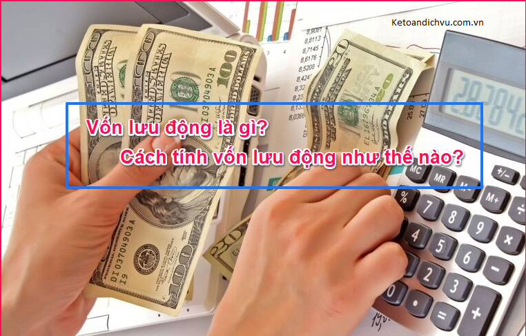 Vốn lưu động là gì? Cách tính vốn lưu động như thế nào?